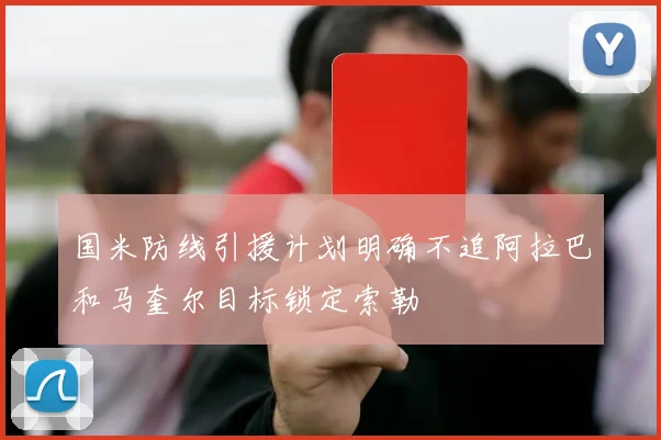 国米防线引援计划明确不追阿拉巴和马奎尔目标锁定索勒
