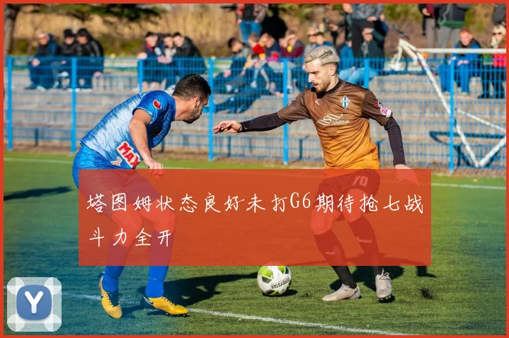 塔图姆状态良好未打G6期待抢七战斗力全开