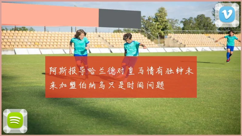阿斯报导哈兰德对皇马情有独钟未来加盟伯纳乌只是时间问题