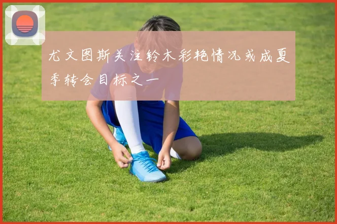 尤文图斯关注铃木彩艳情况或成夏季转会目标之一