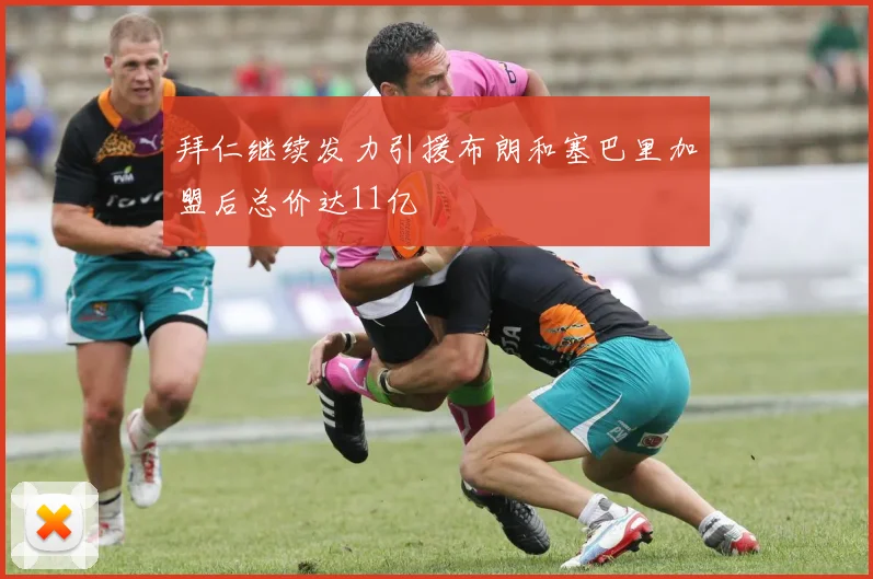 拜仁继续发力引援布朗和塞巴里加盟后总价达11亿
