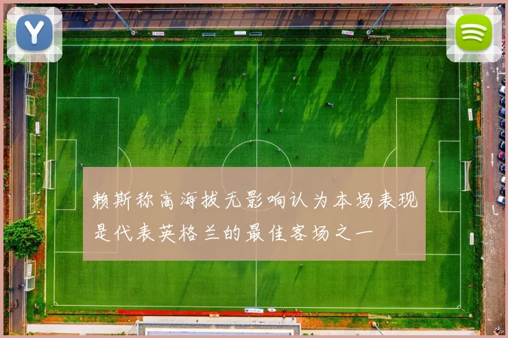 赖斯称高海拔无影响认为本场表现是代表英格兰的最佳客场之一