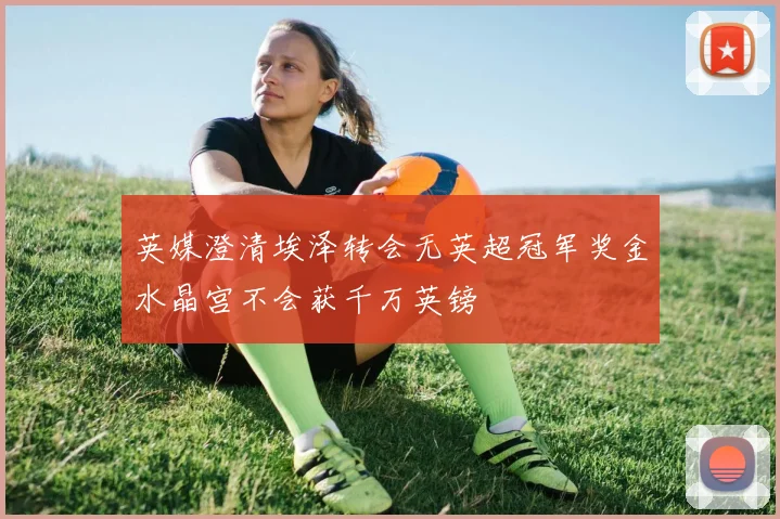 英媒澄清埃泽转会无英超冠军奖金水晶宫不会获千万英镑