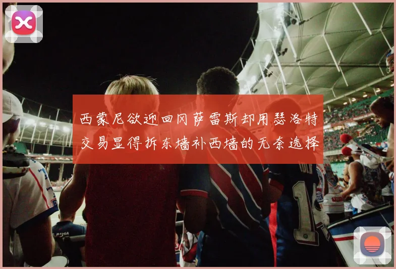 西蒙尼欲迎回冈萨雷斯却用瑟洛特交易显得拆东墙补西墙的无奈选择