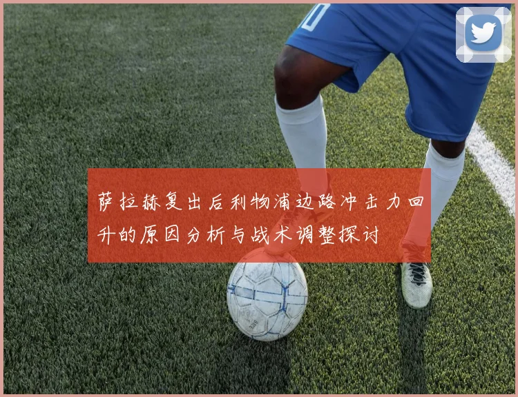 萨拉赫复出后利物浦边路冲击力回升的原因分析与战术调整探讨