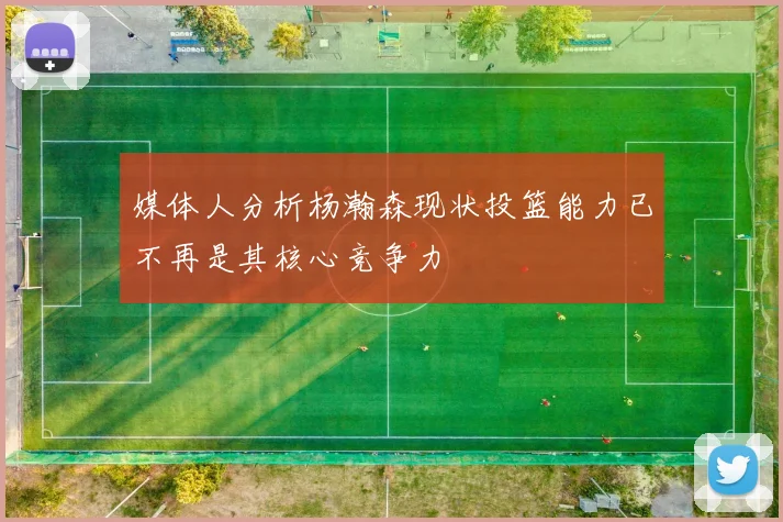 媒体人分析杨瀚森现状投篮能力已不再是其核心竞争力