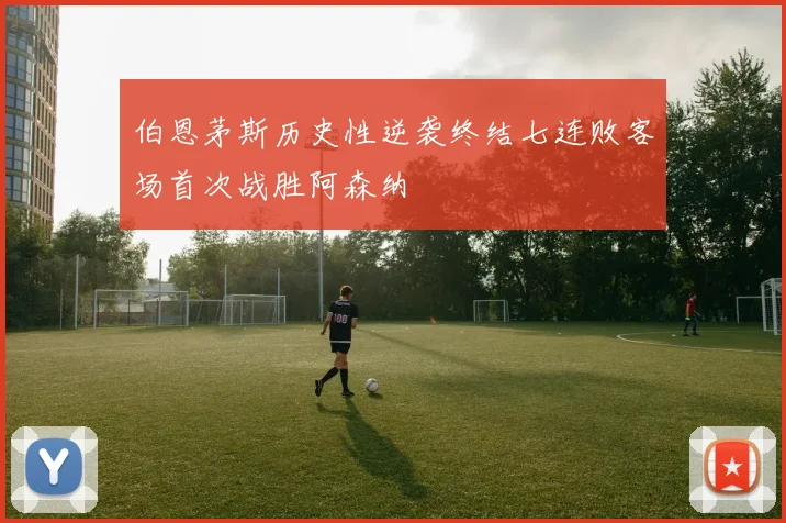 伯恩茅斯历史性逆袭终结七连败客场首次战胜阿森纳