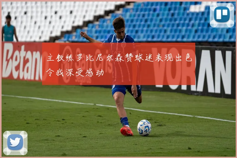 主教练罗比尼尔森赞球迷表现出色令我深受感动