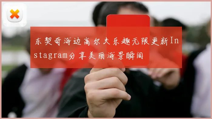 东契奇海边高尔夫乐趣无限更新Instagram分享美丽海景瞬间